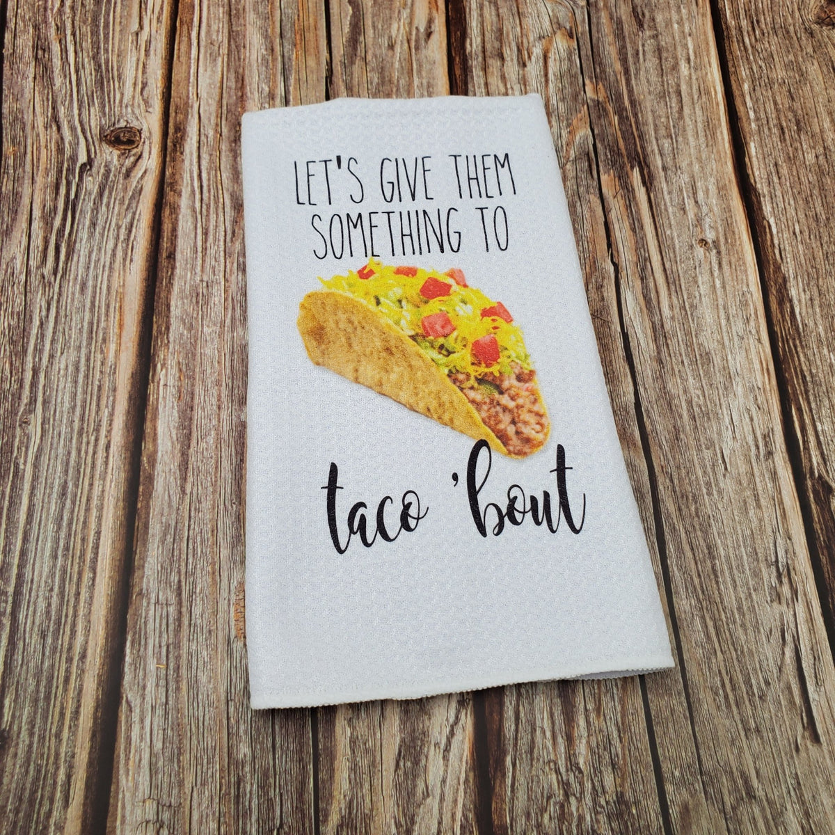 Let's Give Em Something To Taco 'Bout Kitchen Tea Towel – The