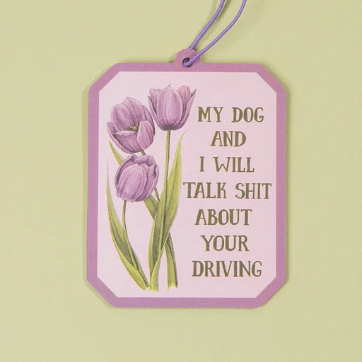 My Dog and I will talk shit about your Driving | Air Freshener | Naughty Florals - My Other Child / Blooms n' Rooms