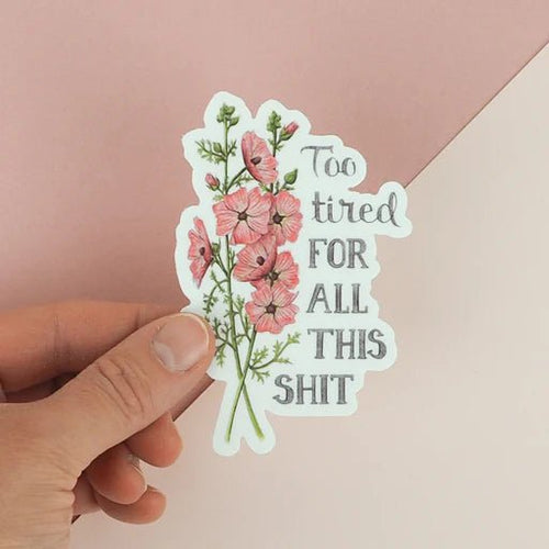 Too Tired for all this Shit | Vinyl Sticker | Naughty Florals - My Other Child / Blooms n' Rooms